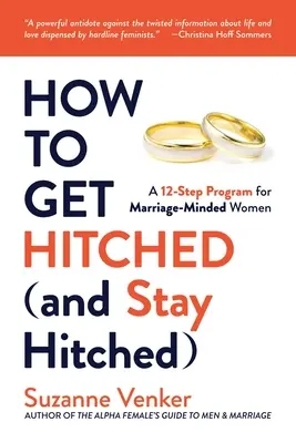 Hogyan kerüljünk (és maradjunk) házasok: A 12 lépéses program a házasságra vágyó nők számára - How to Get Hitched (and Stay Hitched): A 12-Step Program for Marriage-Minded Women