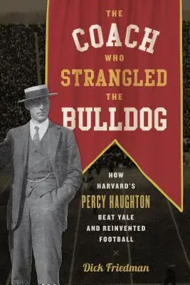 Az edző, aki megfojtotta a bulldogot: Percy Haughton a Harvardon hogyan győzte le a Yale-t és hogyan találta fel újra a futballt - The Coach Who Strangled the Bulldog: How Harvard's Percy Haughton Beat Yale and Reinvented Football