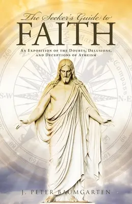 A kereső útmutatója a hithez: Az ateizmus kételyeinek, téveszméinek és csalásainak kifejtése - The Seeker's Guide to Faith: An Exposition of the Doubts, Delusions, and Deceptions of Atheism