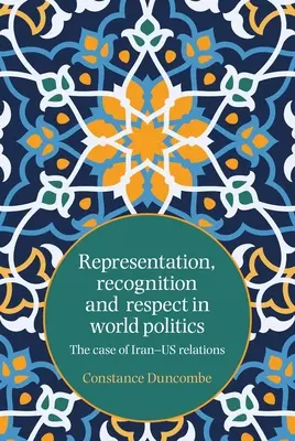 Képviselet, elismerés és tisztelet a világpolitikában: Az Irán és az Egyesült Államok közötti kapcsolatok esete - Representation, recognition and respect in world politics: The case of Iran-Us relations