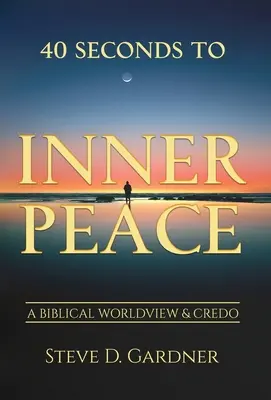 40 másodperc a belső békéhez: Bibliai világnézet és hitvallás - 40 Seconds to Inner Peace: A Biblical Worldview & Credo