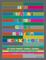 A tényleg elég jó brit szakácskönyv: A 100 legjobb séf, szakács, pék és helyi hős ételei, amiket szeretünk - The Really Quite Good British Cookbook: The Food We Love from 100 of Our Best Chefs, Cooks, Bakers and Local Heroes