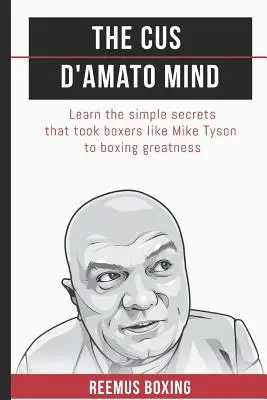 A Cus D'Amato elme: Ismerje meg azokat az egyszerű titkokat, amelyek olyan bokszolókat juttattak nagyságra, mint Mike Tyson - The Cus D'Amato Mind: Learn The Simple Secrets That Took Boxers Like Mike Tyson To Greatness