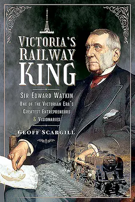 Victoria vasúti királya: Sir Edward Watkin, a viktoriánus korszak egyik legnagyobb vállalkozója és látnoka - Victoria's Railway King: Sir Edward Watkin, One of the Victorian Era's Greatest Entrepreneurs and Visionaries