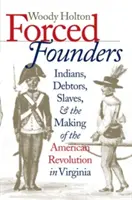 Kényszerített alapítók: Indiánok, adósok, rabszolgák és az amerikai forradalom kialakulása Virginiában - Forced Founders: Indians, Debtors, Slaves & the Making of the American Revolution in Virginia