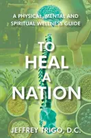 Egy nemzet meggyógyítása: A Physical, Mental and Spiritual Wellness Guide - To Heal a Nation: A Physical, Mental and Spiritual Wellness Guide