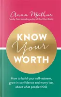 Ismerd meg az értékedet - Hogyan építsd az önbecsülésedet, növeld az önbizalmadat és aggódj kevésbé amiatt, hogy mit gondolnak rólad az emberek. - Know Your Worth - How to build your self-esteem, grow in confidence and worry less about what people think