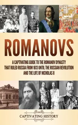 Romanovok: A Romanov-dinasztia, amely 1613-tól az orosz forradalomig uralkodott Oroszországban, és Ni - Romanovs: A Captivating Guide to the Romanov Dynasty that Ruled Russia From 1613 Until the Russian Revolution and the Life of Ni