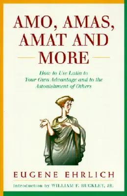 Amo, Amas, Amat és még sok más: Hogyan használd a latint a saját előnyödre és mások megdöbbenésére - Amo, Amas, Amat and More: How to Use Latin to Your Own Advantage and to the Astonishment of Others