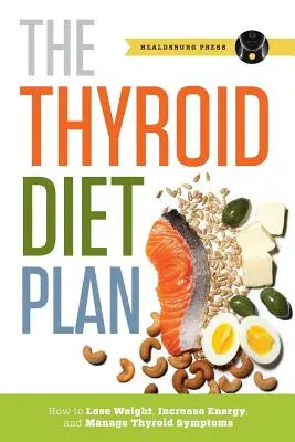 Pajzsmirigy diéta terv: Hogyan fogyj, növeld az energiádat és kezeld a pajzsmirigy tüneteit - Thyroid Diet Plan: How to Lose Weight, Increase Energy, and Manage Thyroid Symptoms