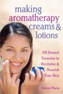 Aromaterápiás krémek és testápolók készítése: 101 természetes formula a bőr revitalizálásához és táplálásához - Making Aromatherapy Creams & Lotions: 101 Natural Formulas to Revitalize & Nourish Your Skin