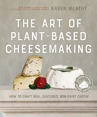 A növényi alapú sajtkészítés művészete, második kiadás: Hogyan készítsünk valódi, kultúrált, tejmentes sajtot? - The Art of Plant-Based Cheesemaking, Second Edition: How to Craft Real, Cultured, Non-Dairy Cheese