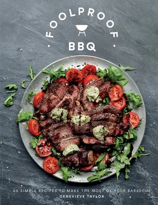 Bolondbiztos grillezés: 60 egyszerű recept, hogy a legtöbbet hozza ki a grillezésből - Foolproof BBQ: 60 Simple Recipes to Make the Most of Your Barbecue