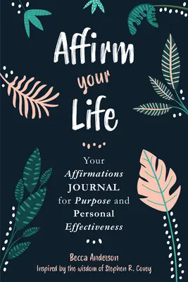 Affirm Your Life: Affirmációs naplód a célért és a személyes hatékonyságért - Affirm Your Life: Your Affirmations Journal for Purpose and Personal Effectiveness