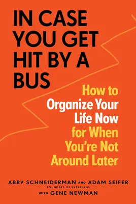 Abban az esetben, ha elüt egy busz: Hogyan szervezd meg az életedet most, hogy később ne legyél itthon - In Case You Get Hit by a Bus: How to Organize Your Life Now for When You're Not Around Later