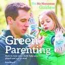 Non-Nonsense Guide to Green Parenting - Hogyan neveld a gyereked, segíts megmenteni a bolygót, és ne őrülj meg! - No-Nonsense Guide to Green Parenting - How to Raise Your Child, Help Save the Planet and Not Go Mad