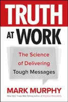 Igazság a munkahelyen: A kemény üzenetek átadásának tudománya - Truth at Work: The Science of Delivering Tough Messages