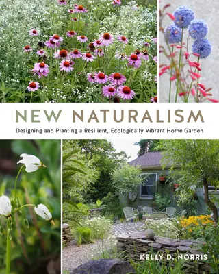 Új naturalizmus: Ellenálló, ökológiailag élettel teli házikert tervezése és ültetése - New Naturalism: Designing and Planting a Resilient, Ecologically Vibrant Home Garden