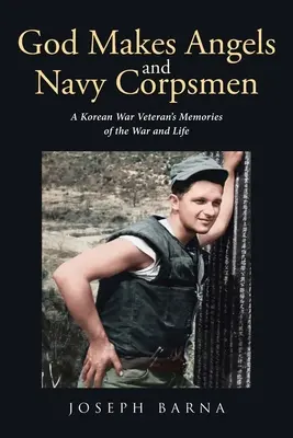 Isten angyalokat és tengerészgyalogosokat teremt: Egy koreai háborús veterán emlékei a háborúról és az életről - God Makes Angels and Navy Corpsmen: A Korean War Veteran's Memories of the War and Life