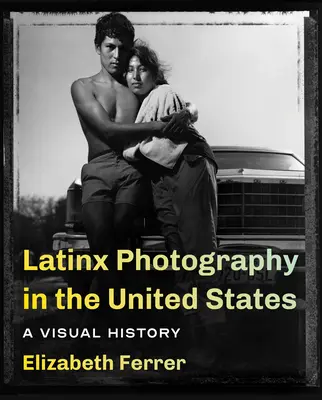 Latinx fotográfia az Egyesült Államokban: A Visual History - Latinx Photography in the United States: A Visual History