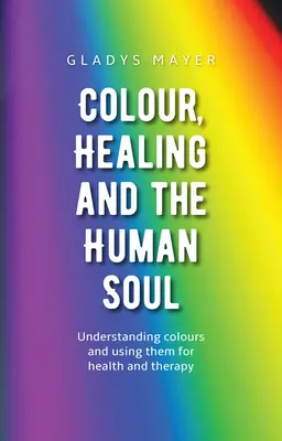 Szín, gyógyítás és az emberi lélek: A színek megértése és felhasználásuk az egészség és a terápia szolgálatában - Colour, Healing, and the Human Soul: Understanding Colours and Using Them for Health and Therapy