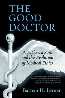 A jó orvos: Egy apa, egy fiú és az orvosi etika fejlődése - The Good Doctor: A Father, a Son, and the Evolution of Medical Ethics