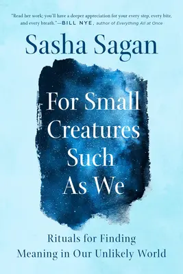 Olyan kis lényeknek, mint mi: Rituálék az értelem megtalálására valószínűtlen világunkban - For Small Creatures Such as We: Rituals for Finding Meaning in Our Unlikely World