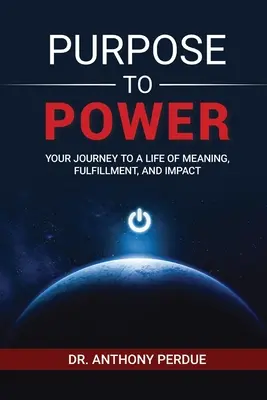 A céltól a hatalomig: Út az értelmes, kiteljesedett és hatásos élethez - Purpose to Power: Your Journey to a Life of Meaning, Fulfillment, and Impact