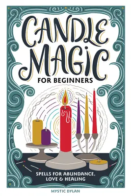 Gyertyamágia kezdőknek: Varázsigék a jólétért, szerelemért, bőségért és még sok másért - Candle Magic for Beginners: Spells for Prosperity, Love, Abundance, and More