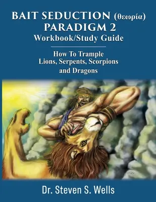 BAIT SEDUCTION (θεωρία) PARADIGM 2 Workbook/Study Guide: Hogyan tapossunk el oroszlánokat, kígyókat, skorpiókat és sárkányokat - BAIT SEDUCTION (θεωρία) PARADIGM 2 Workbook/Study Guide: How To Trample Lions, Serpents, Scorpions and Dragons