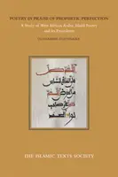 Költészet a prófétai tökéletesség dicséretére: A nyugat-afrikai arab madih-költészet és előzményeinek tanulmányozása - Poetry in Praise of Prophetic Perfection: A Study of West African Arabic Madih Poetry and Its Precedents