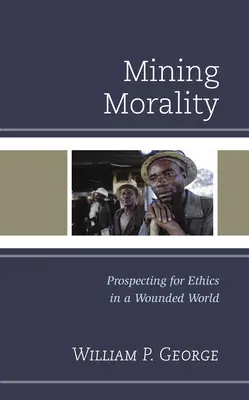 Bányászati erkölcs: Az etika keresése egy sebzett világban - Mining Morality: Prospecting for Ethics in a Wounded World