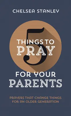 5 dolog, amiért imádkozz a szüleidért: Imádságok, amelyek megváltoztatják a dolgokat egy idősebb generáció számára - 5 Things to Pray for Your Parents: Prayers That Change Things for an Older Generation