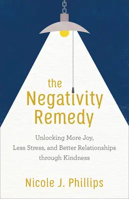 The Negativity Remedy: Unlocking More Joy, Less Stress, and Better Relationships Through Kindness (Több öröm, kevesebb stressz és jobb kapcsolatok a kedvességen keresztül) - The Negativity Remedy: Unlocking More Joy, Less Stress, and Better Relationships Through Kindness