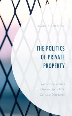 A magántulajdon politikája: A tulajdonjoggal kapcsolatos vitatott igények az amerikai kulturális diskurzusban - The Politics of Private Property: Contested Claims to Ownership in U.S. Cultural Discourse