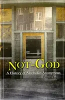 Nem Isten: Az Anonim Alkoholisták története - Not God: A History of Alcoholics Anonymous