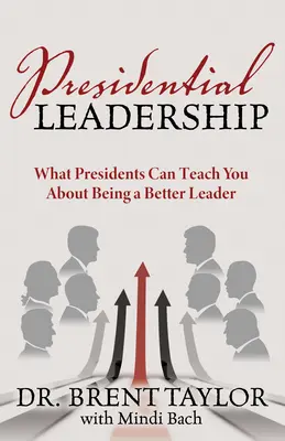 Elnöki vezetés: Mit taníthatnak az elnökök arról, hogyan lehetsz jobb vezető? - Presidential Leadership: What Presidents Can Teach You about Being a Better Leader