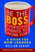 Légy a főnök, akinek mindenki dolgozni akar: Útmutató új vezetőknek - Be the Boss Everyone Wants to Work for: A Guide for New Leaders