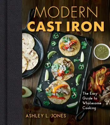 Modern Cast Iron: The Complete Guide to Selecting, Seasoning, Cooking, and More (Modern öntöttvas: A teljes útmutató a kiválasztáshoz, fűszerezéshez, főzéshez és még sok máshoz) - Modern Cast Iron: The Complete Guide to Selecting, Seasoning, Cooking, and More