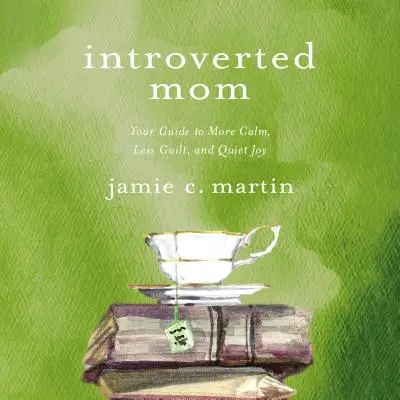 Introvertált anya: Útmutató a több nyugalomhoz, a kevesebb bűntudathoz és a csendes örömhöz - Introverted Mom: Your Guide to More Calm, Less Guilt, and Quiet Joy