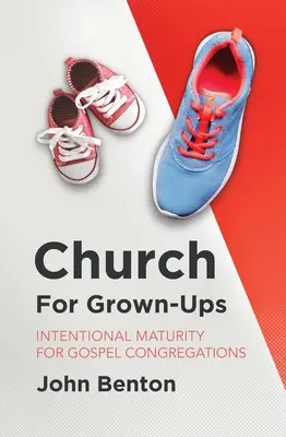 Egyház felnőtteknek: Szándékos érettség az evangéliumi gyülekezetek számára - Church for Grown-Ups: Intentional Maturity for Gospel Congregations