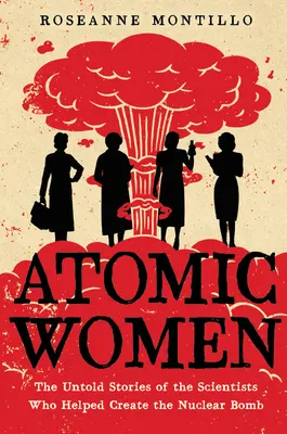 Atomi nők: Az atombomba megalkotásában közreműködő tudósok el nem mondott történetei - Atomic Women: The Untold Stories of the Scientists Who Helped Create the Nuclear Bomb