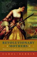 Forradalmi anyák: Nők az amerikai függetlenségért folytatott küzdelemben - Revolutionary Mothers: Women in the Struggle for America's Independence