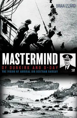 A dunkerque-i és a D-nap mesterszemlélete: Sir Bertram Ramsay admirális látomása - MasterMind of Dunkirk and D-Day: The Vision of Admiral Sir Bertram Ramsay