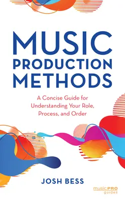 Zenei produkciós módszerek: A Concise Guide for Understanding Your Role, Process, and Order (Rövid útmutató a szerep, a folyamat és a rend megértéséhez) - Music Production Methods: A Concise Guide for Understanding Your Role, Process, and Order