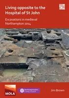 A Szent János kórházzal szemben élni: ásatások a középkori Northamptonban 2014 - Living Opposite to the Hospital of St John: Excavations in Medieval Northampton 2014