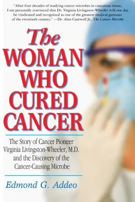 A nő, aki meggyógyította a rákot: Dr. Virginia Livingston-Wheeler, a rák úttörőjének története és a rákkeltő mikroba felfedezése - The Woman Who Cured Cancer: The Story of Cancer Pioneer Virginia Livingston-Wheeler, M.D., and the Discovery of the Cancer-Causing Microbe