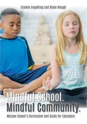 Mindful School. Mindful Community.: McLean School's Curriculum and Guide for Educators Információk, források és anyagok a fejlesztéshez, megvalósításhoz, an - Mindful School. Mindful Community.: McLean School's Curriculum and Guide for Educators Information, Resources, and Materials to Develop, Implement, an