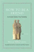 Hogyan legyünk barátok: Egy ősi útmutató az igaz barátsághoz - How to Be a Friend: An Ancient Guide to True Friendship