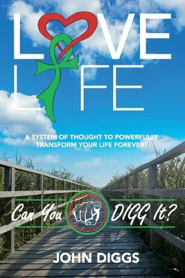 Love Life! Meg tudod ásni: Egy gondolati rendszer, hogy erőteljesen és örökre megváltoztasd az életed! - Love Life! Can You Digg It?: A System of Thought to Powerfully Change Your Life Forever!